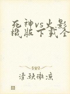 死神vs火影手机版下载全人物版