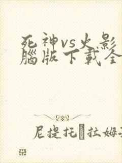 死神vs火影电脑版下载全人物
