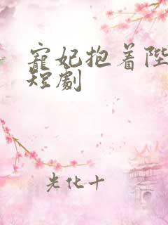 宠妃抱着陛下哭短剧