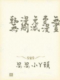 韩漫免费无羞遮无删减漫画大全软件