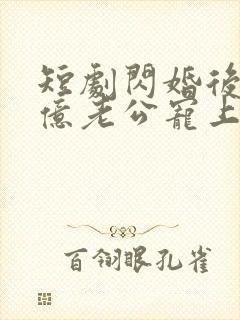 短剧闪婚后被千亿老公宠上天在线观看