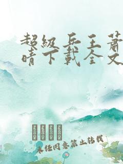 超级兵王萧晨苏晴下载全文