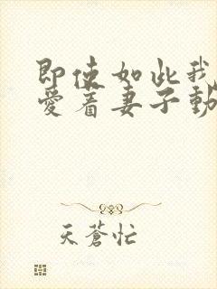 即使如此我还是爱着妻子动漫第一季在线观看