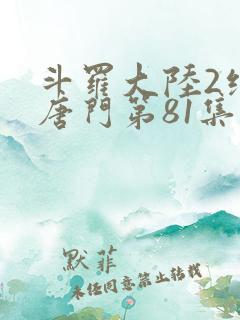 斗罗大陆2绝世唐门第81集