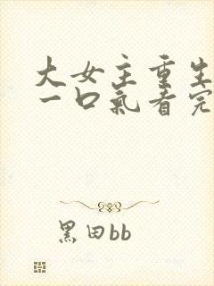 大女主重生爽文一口气看完