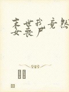 末世我竟然成了女丧尸