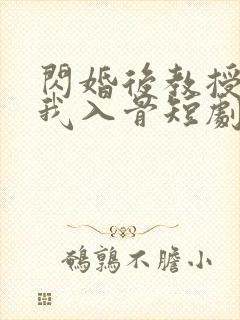 闪婚后教授他宠我入骨短剧免费观看