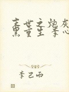 末世之炮灰的腹黑重生 李心语