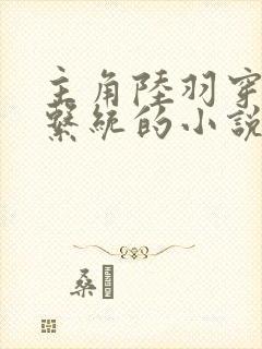 主角陆羽穿越有系统的小说