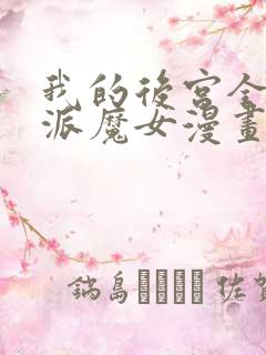 我的后宫全是反派魔女漫画免费下拉式