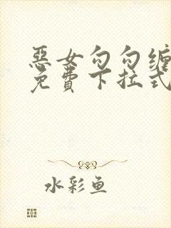 恶女勾勾缠漫画免费下拉式