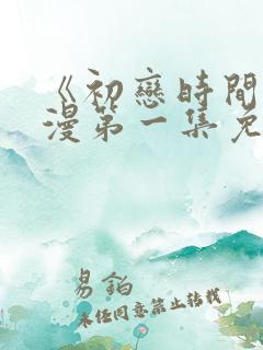 《初恋时间》动漫第一集免费观看