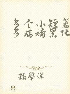 多个小短篇男主多病娇黑化