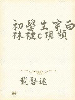 初学生穿白色丝袜被c视频