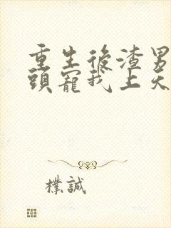 重生后渣男死对头宠我上天短剧