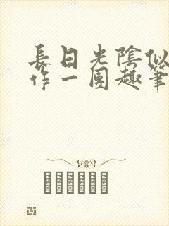 长日光阴似箭乱作一团趣笔阁