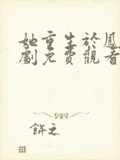 她重生于凤位短剧免费观看