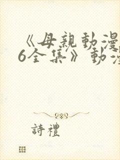 《母亲动漫1~6全集》动漫观看