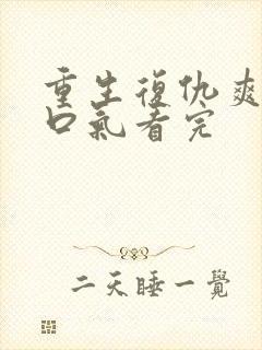 重生复仇爽文一口气看完