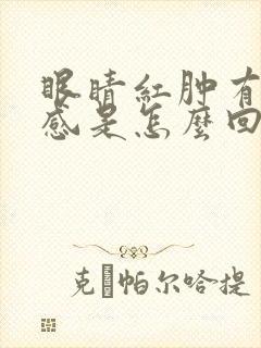 眼睛红肿有异物感是怎么回事