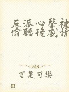 反派心声被女主偷听后剧情崩了短剧免费观看