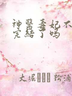 神医毒妃不好惹完结了吗