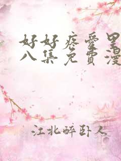 好好疼爱里面第八集免费漫画