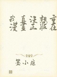 我真没想重生啊漫画正版在哪看