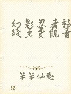 幻影忍者动漫在线免费观看全集