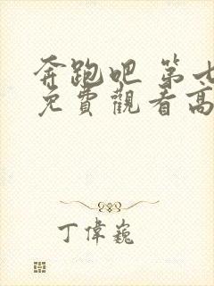 奔跑吧 第七季免费观看高清