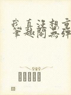 我真没想重生啊笔趣阁无弹窗