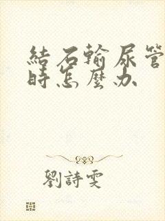 结石输尿管疼痛时怎么办