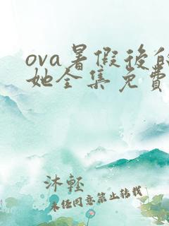 ova暑假后的她全集免费观看动漫