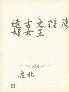 远古文推荐文笔好女主