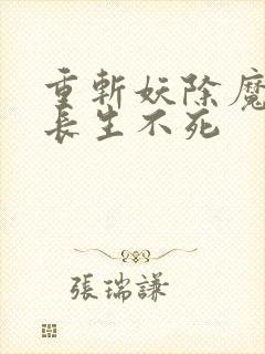 重斩妖除魔开始长生不死