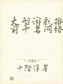 大型游戏排行榜前十名网络游戏