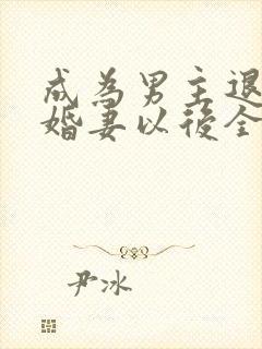 成为男主退亲未婚妻以后全文免费阅读