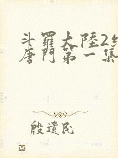 斗罗大陆2绝世唐门第一集