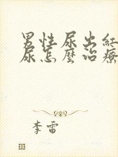 男性尿出红色的尿怎么治疗