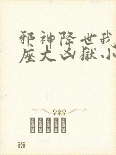 邪神降世我有一座大凶狱小说