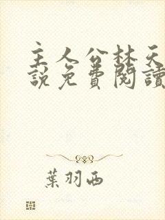 主人公林天的小说免费阅读