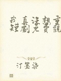 我真没想重生啊短剧免费观看