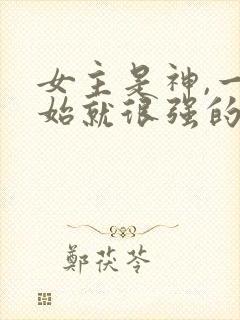 女主是神,一开始就很强的修仙文