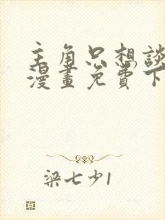 主角只想谈恋爱漫画免费下拉式六漫画