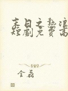 末日之热浪来袭短剧免费高清完整版