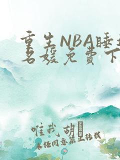 重生NBA睡遍名媛免费下载
