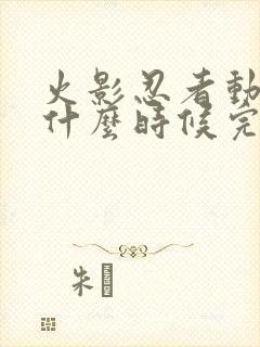 火影忍者动漫是什么时候完结的