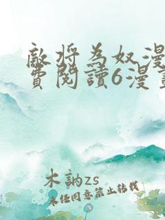 敌将为奴漫画免费阅读6漫画