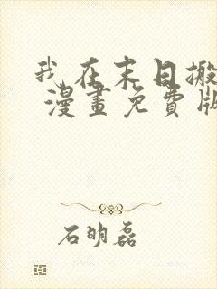 我在末日搬金砖 漫画免费版下拉