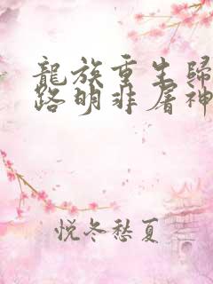 龙族重生归来我路明非屠神证道小说